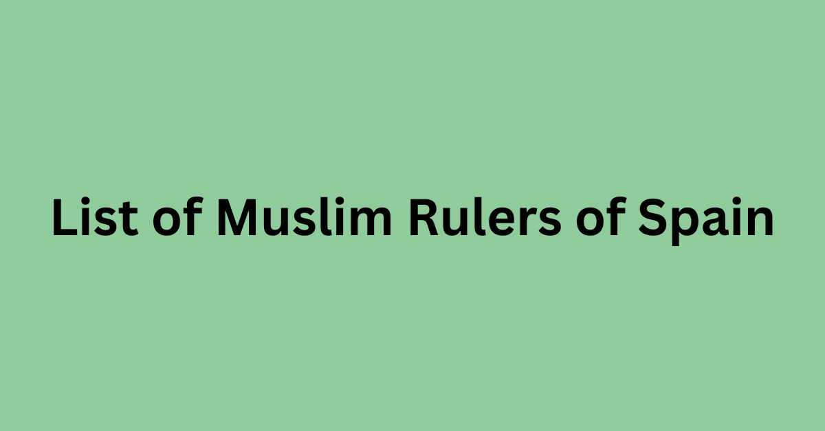 List of Muslim Rulers of Spain from 711 CE to 1492 CE